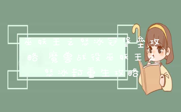 巫妖王之怒冰冠堡垒攻略 魔兽战役巫妖王之怒冰封重生攻略