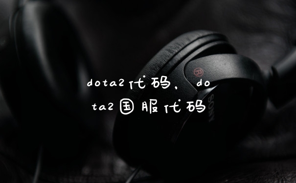 dota2代码，dota2国服代码