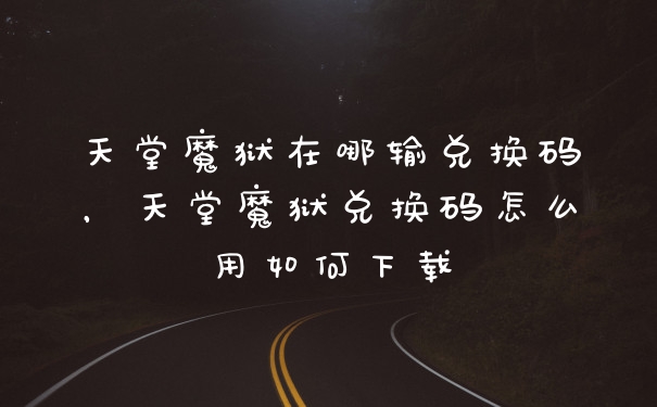 天堂魔狱在哪输兑换码,天堂魔狱兑换码怎么用如何下载