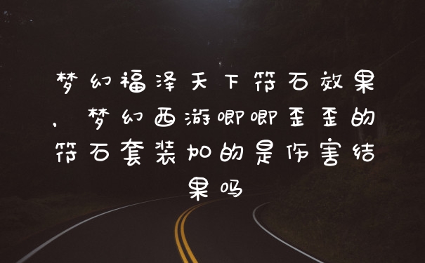 梦幻福泽天下符石效果，梦幻西游唧唧歪歪的符石套装加的是伤害结果吗