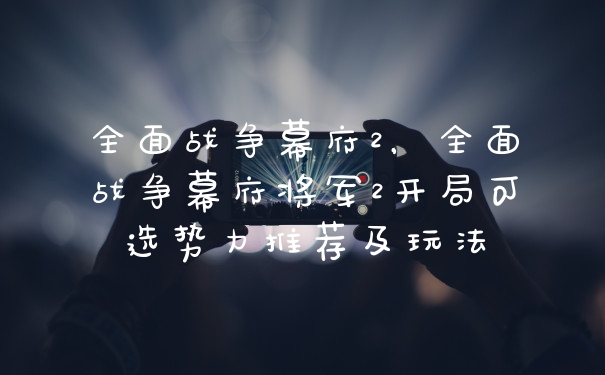 全面战争幕府2，全面战争幕府将军2开局可选势力推荐及玩法