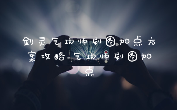剑灵气功师刷图加点方案攻略_气功师刷图加点