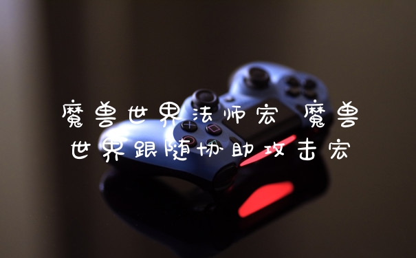 魔兽世界法师宏 魔兽世界跟随协助攻击宏