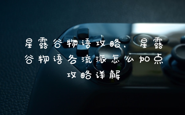 星露谷物语攻略，星露谷物语各流派怎么加点攻略详解