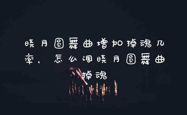 晓月圆舞曲增加掉魂几率，怎么调晓月圆舞曲掉魂