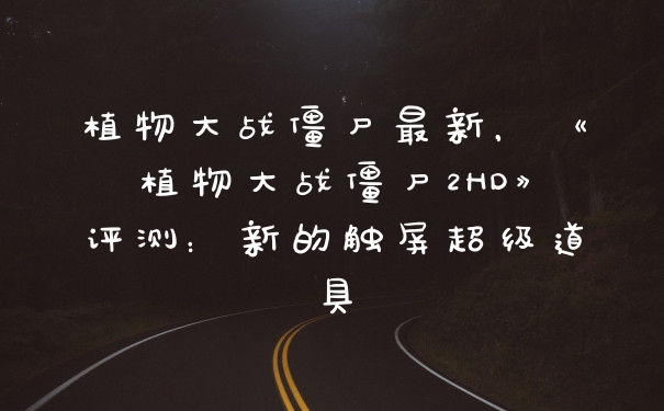 植物大战僵尸最新，《植物大战僵尸2HD》评测：新的触屏超级道具