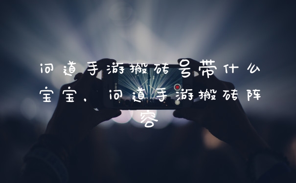 问道手游搬砖号带什么宝宝，问道手游搬砖阵容