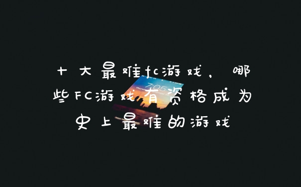 十大最难fc游戏，哪些FC游戏有资格成为史上最难的游戏