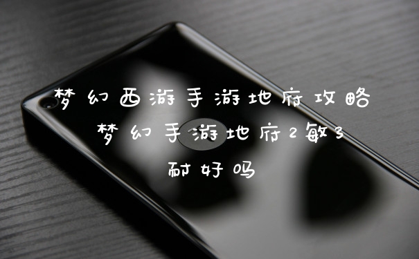 梦幻西游手游地府攻略 梦幻手游地府2敏3耐好吗