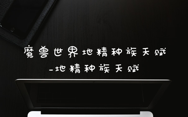 魔兽世界地精种族天赋_地精种族天赋