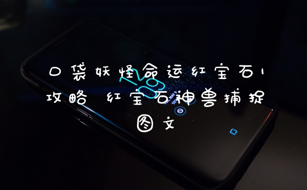 口袋妖怪命运红宝石1攻略 红宝石神兽捕捉图文