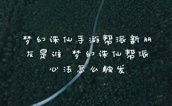 梦幻诛仙手游帮派新朋友是谁 梦幻诛仙帮派心法怎么触发