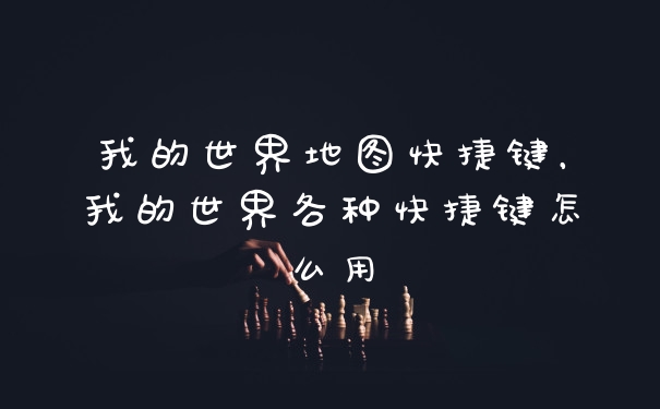 我的世界地图快捷键，我的世界各种快捷键怎么用
