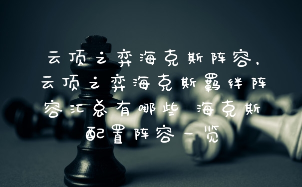 云顶之弈海克斯阵容，云顶之弈海克斯羁绊阵容汇总有哪些 海克斯配置阵容一览