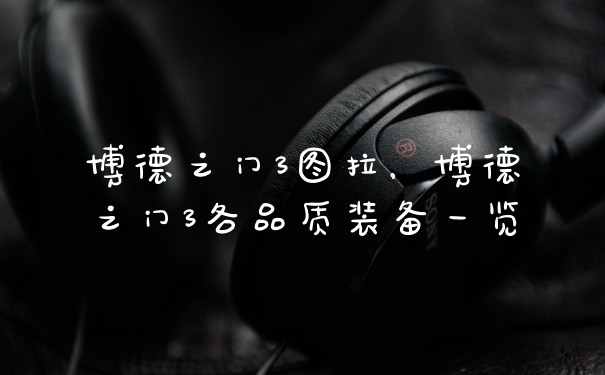 博德之门3图拉，博德之门3各品质装备一览