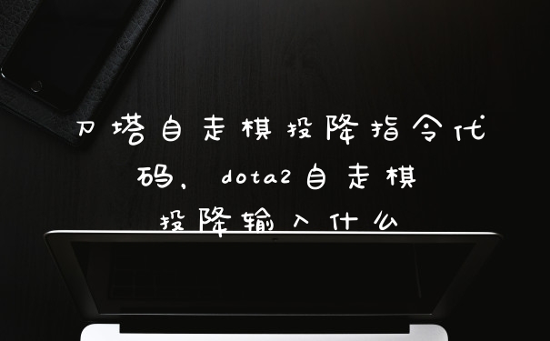 刀塔自走棋投降指令代码，dota2自走棋投降输入什么