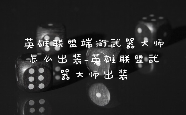 英雄联盟端游武器大师怎么出装_英雄联盟武器大师出装