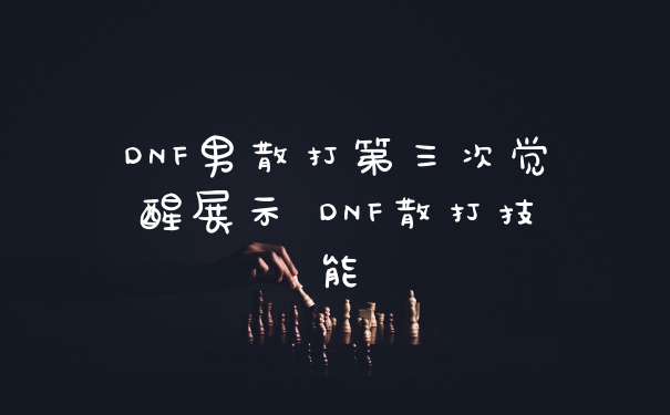 DNF男散打第三次觉醒展示 DNF散打技能