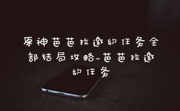 原神芭芭拉邀约任务全部结局攻略_芭芭拉邀约任务