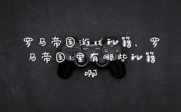 罗马帝国游戏秘籍，罗马帝国1里有哪些秘籍啊
