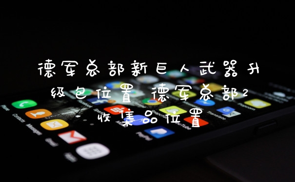 德军总部新巨人武器升级包位置 德军总部2收集品位置