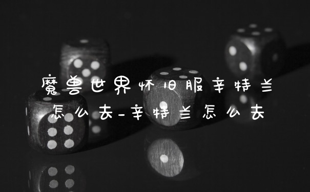 魔兽世界怀旧服辛特兰怎么去_辛特兰怎么去