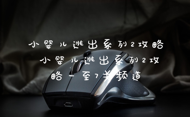 小婴儿逃出系列2攻略 小婴儿逃出系列2攻略一至7关频道