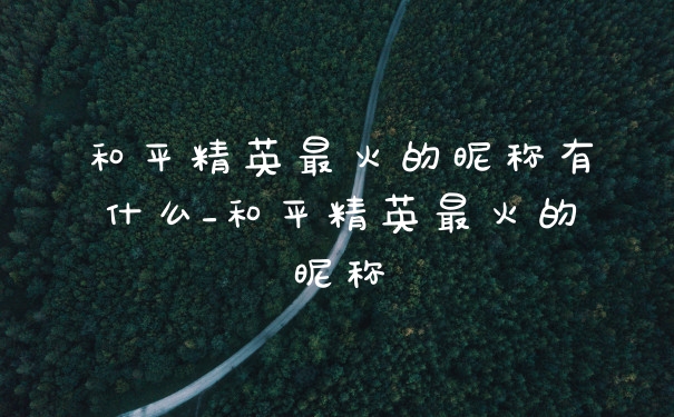 和平精英最火的昵称有什么_和平精英最火的昵称