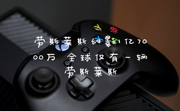 劳斯莱斯幻影1亿7000万 全球仅有一辆劳斯莱斯