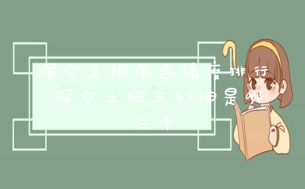 深空之眼角色强度排行 深空之眼三幻神是哪三个