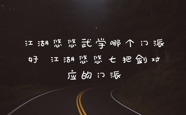 江湖悠悠武学哪个门派好 江湖悠悠七把剑对应的门派