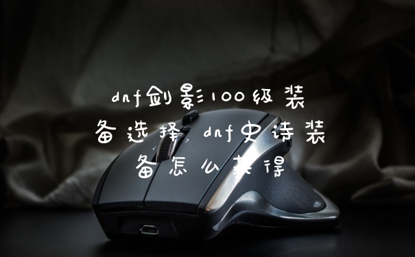 dnf剑影100级装备选择 dnf史诗装备怎么获得