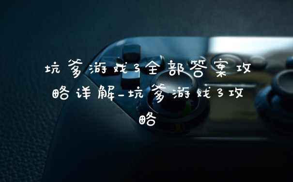 坑爹游戏3全部答案攻略详解_坑爹游戏3攻略