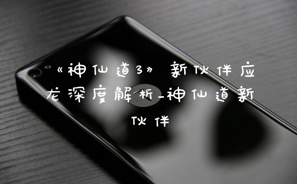《神仙道3》新伙伴应龙深度解析_神仙道新伙伴