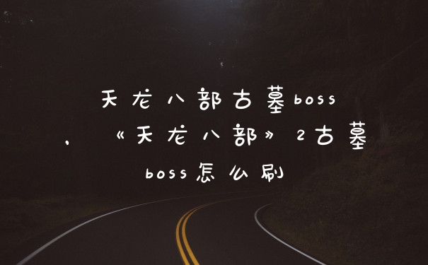 天龙八部古墓boss，《天龙八部》2古墓boss怎么刷