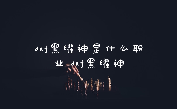 dnf黑曜神是什么职业_dnf黑曜神