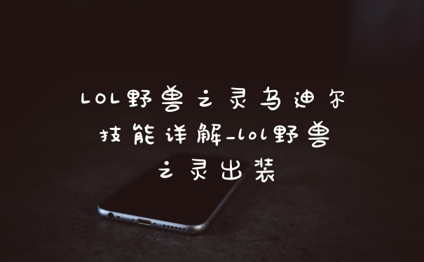 LOL野兽之灵乌迪尔技能详解_lol野兽之灵出装