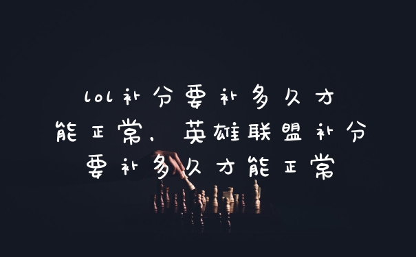 lol补分要补多久才能正常，英雄联盟补分要补多久才能正常