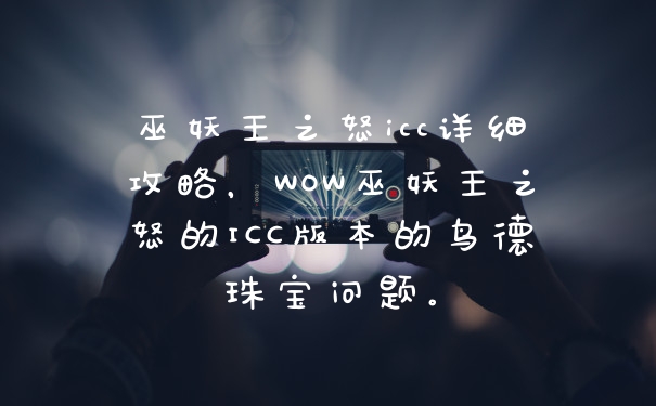 巫妖王之怒icc详细攻略，WOW巫妖王之怒的ICC版本的鸟德珠宝问题。