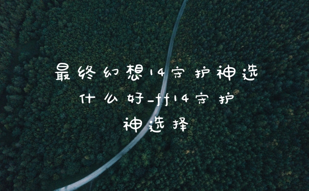 最终幻想14守护神选什么好_ff14守护神选择