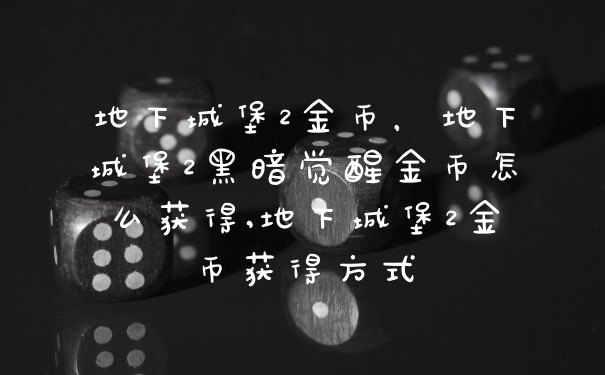 地下城堡2金币，地下城堡2黑暗觉醒金币怎么获得,地下城堡2金币获得方式