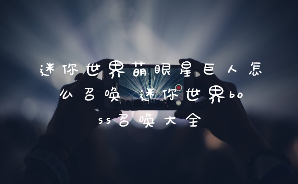 迷你世界萌眼星巨人怎么召唤 迷你世界boss召唤大全