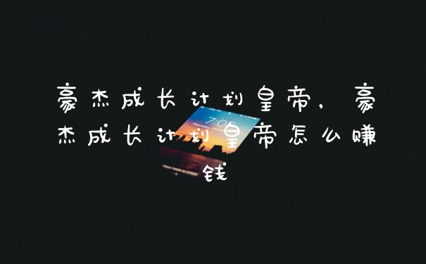 豪杰成长计划皇帝，豪杰成长计划皇帝怎么赚钱