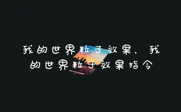 我的世界粒子效果，我的世界粒子效果指令