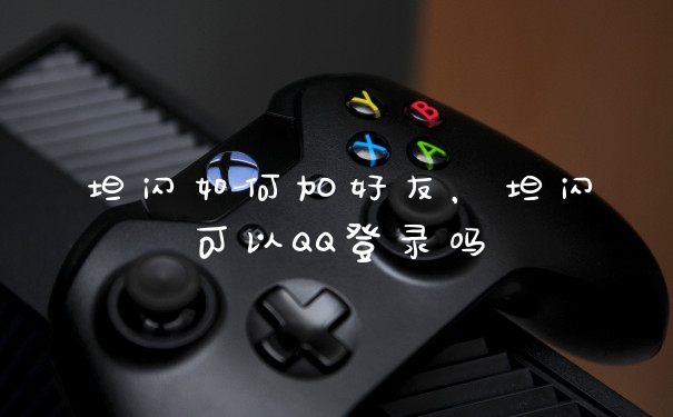 坦闪如何加好友，坦闪可以QQ登录吗