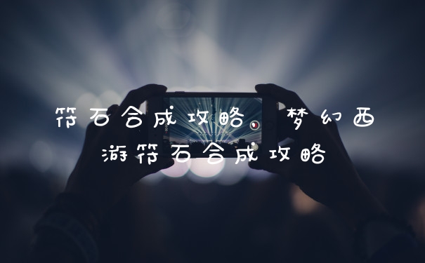 符石合成攻略，梦幻西游符石合成攻略