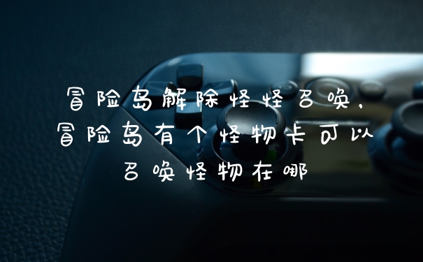 冒险岛解除怪怪召唤，冒险岛有个怪物卡可以召唤怪物在哪