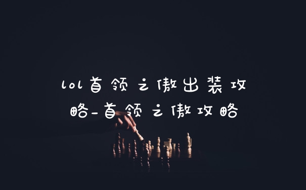 lol首领之傲出装攻略_首领之傲攻略