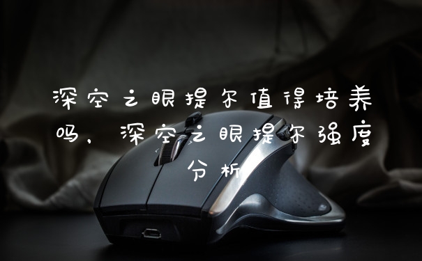 深空之眼提尔值得培养吗，深空之眼提尔强度分析