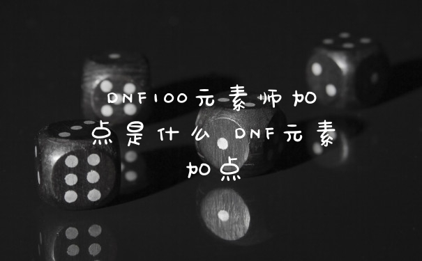DNF100元素师加点是什么 DNF元素加点